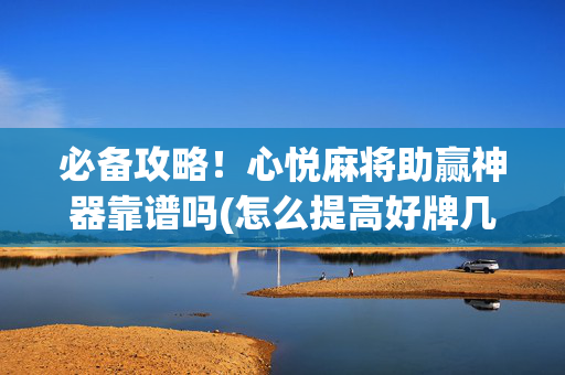 必备攻略！心悦麻将助赢神器靠谱吗(怎么提高好牌几率)