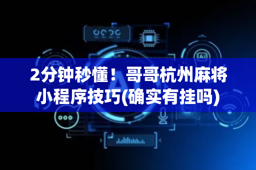 2分钟秒懂！哥哥杭州麻将小程序技巧(确实有挂吗)
