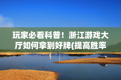 玩家必看科普！浙江游戏大厅如何拿到好牌(提高胜率的方法)