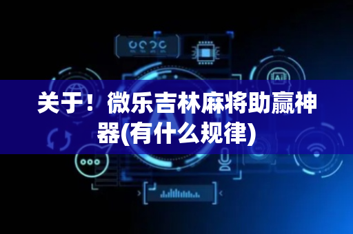 关于！微乐吉林麻将助赢神器(有什么规律)