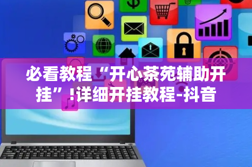 必看教程“开心茶苑辅助开挂”!详细开挂教程-抖音