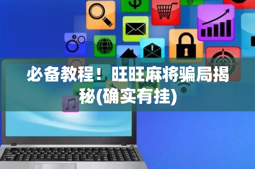 必备教程！旺旺麻将骗局揭秘(确实有挂)