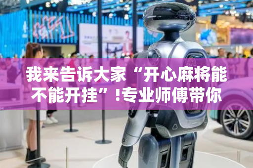 我来告诉大家“开心麻将能不能开挂”!专业师傅带你一起了解（详细教程）-抖音