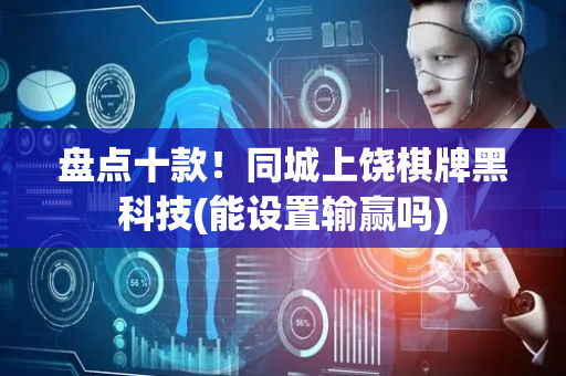 盘点十款！同城上饶棋牌黑科技(能设置输赢吗)