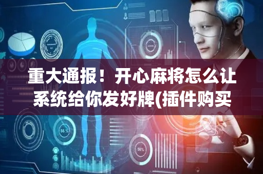 重大通报！开心麻将怎么让系统给你发好牌(插件购买输赢规律)
