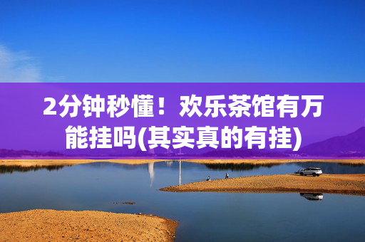 2分钟秒懂！欢乐茶馆有万能挂吗(其实真的有挂)