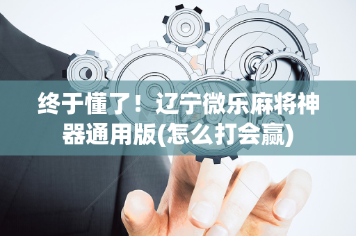 终于懂了！辽宁微乐麻将神器通用版(怎么打会赢)