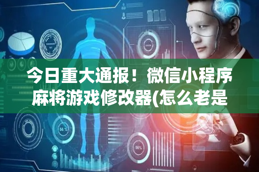 今日重大通报！微信小程序麻将游戏修改器(怎么老是输)