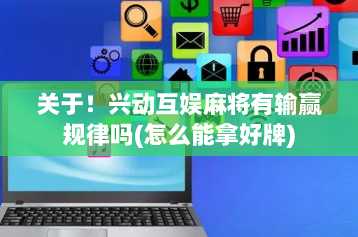 关于！兴动互娱麻将有输赢规律吗(怎么能拿好牌)