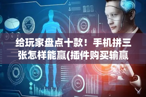 给玩家盘点十款！手机拼三张怎样能赢(插件购买输赢规律)