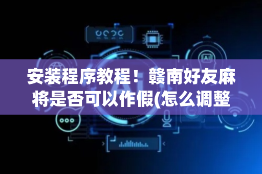 安装程序教程！赣南好友麻将是否可以作假(怎么调整胜率)