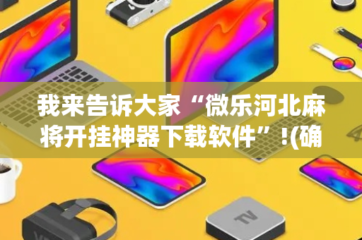 我来告诉大家“微乐河北麻将开挂神器下载软件”!(确实是有挂)-抖音