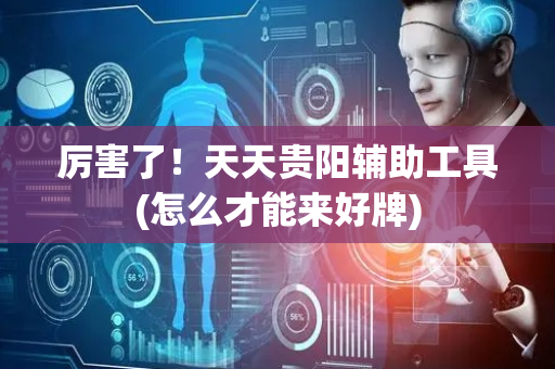 厉害了！天天贵阳辅助工具(怎么才能来好牌)