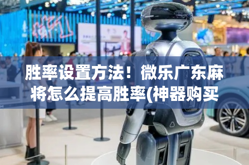 胜率设置方法！微乐广东麻将怎么提高胜率(神器购买好牌规律)