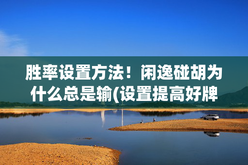 胜率设置方法！闲逸碰胡为什么总是输(设置提高好牌几率)