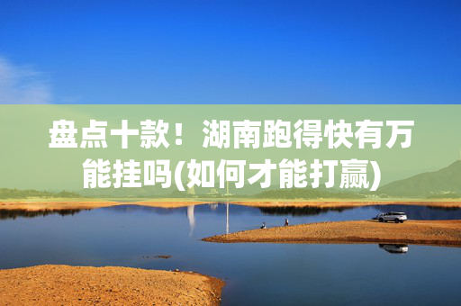 盘点十款！湖南跑得快有万能挂吗(如何才能打赢)