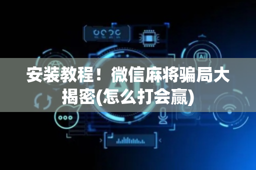 安装教程！微信麻将骗局大揭密(怎么打会赢)