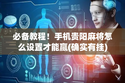 必备教程！手机贵阳麻将怎么设置才能赢(确实有挂)