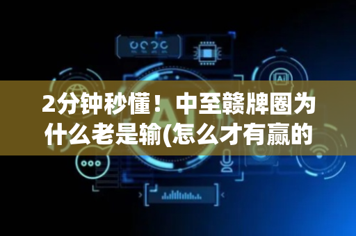 2分钟秒懂！中至赣牌圈为什么老是输(怎么才有赢的几率)