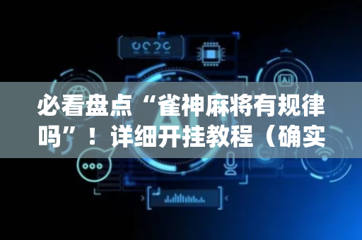 必看盘点“雀神麻将有规律吗”！详细开挂教程（确实真的有挂)-抖音