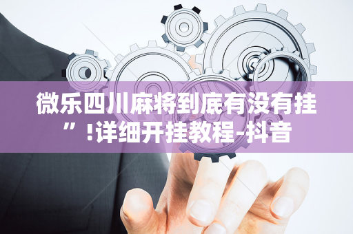 微乐四川麻将到底有没有挂”!详细开挂教程-抖音