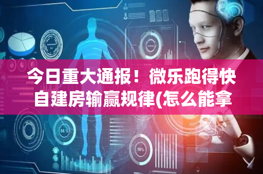 今日重大通报！微乐跑得快自建房输赢规律(怎么能拿好牌)