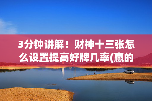 3分钟讲解！财神十三张怎么设置提高好牌几率(赢的技巧提高胜率)