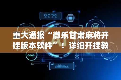 重大通报“微乐甘肃麻将开挂版本软件”！详细开挂教程（确实真的有挂)-抖音