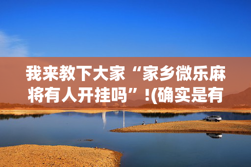 我来教下大家“家乡微乐麻将有人开挂吗”!(确实是有挂)-抖音