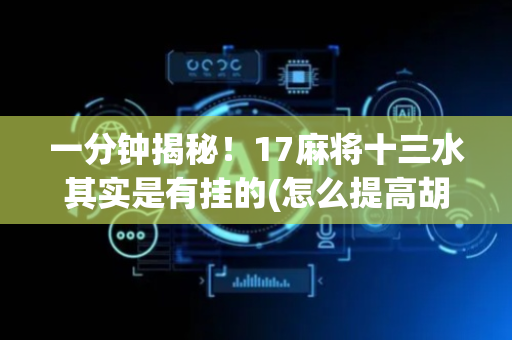 一分钟揭秘！17麻将十三水其实是有挂的(怎么提高胡牌率)