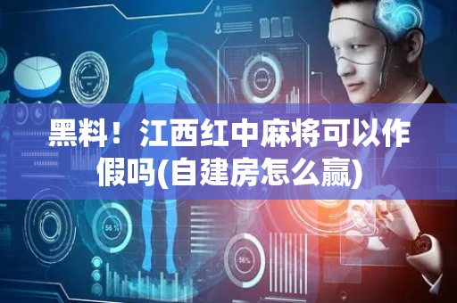 黑料！江西红中麻将可以作假吗(自建房怎么赢)