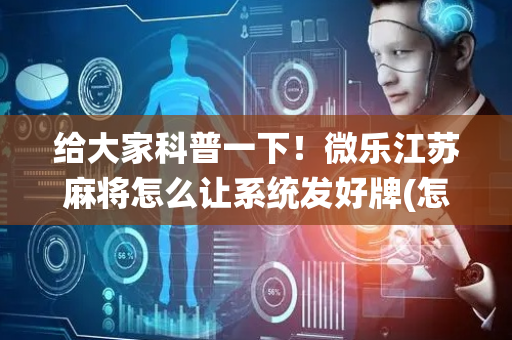 给大家科普一下！微乐江苏麻将怎么让系统发好牌(怎么打才能赢)
