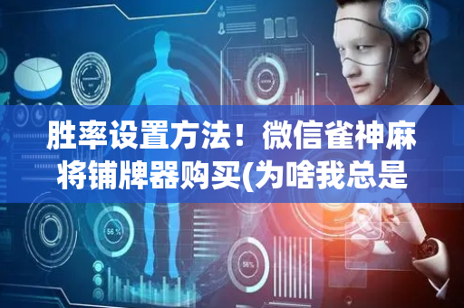 胜率设置方法！微信雀神麻将铺牌器购买(为啥我总是输)