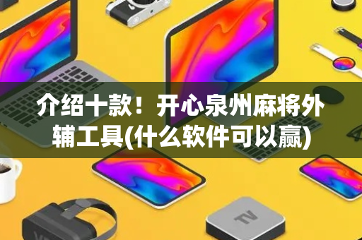 介绍十款！开心泉州麻将外辅工具(什么软件可以赢)