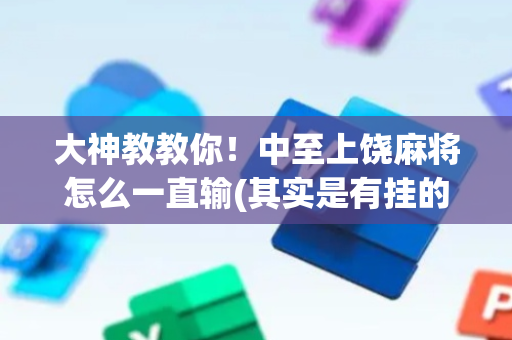 大神教教你！中至上饶麻将怎么一直输(其实是有挂的)