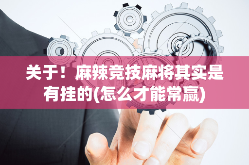 关于！麻辣竞技麻将其实是有挂的(怎么才能常赢)
