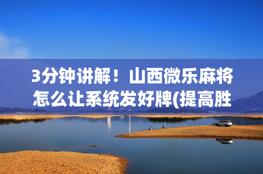 3分钟讲解！山西微乐麻将怎么让系统发好牌(提高胜率软件)