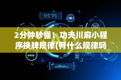 2分钟秒懂！功夫川麻小程序换牌规律(有什么规律吗)