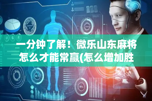 一分钟了解！微乐山东麻将怎么才能常赢(怎么增加胜率)