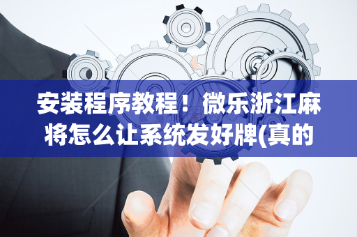 安装程序教程！微乐浙江麻将怎么让系统发好牌(真的确实是有挂)
