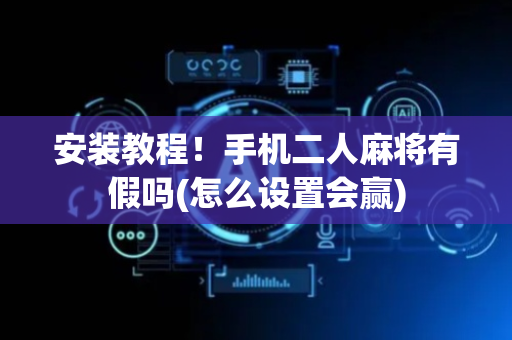 安装教程！手机二人麻将有假吗(怎么设置会赢)