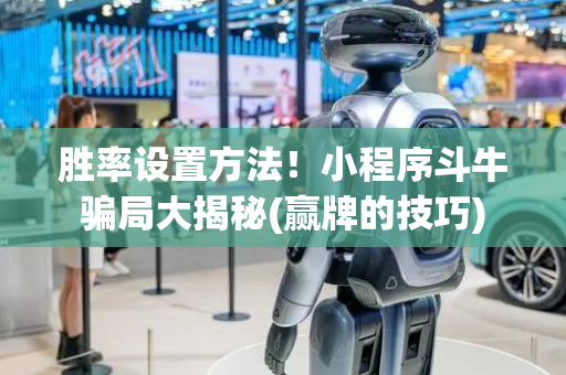 胜率设置方法！小程序斗牛骗局大揭秘(赢牌的技巧)