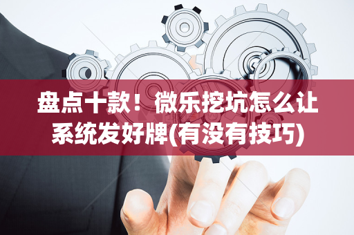 盘点十款！微乐挖坑怎么让系统发好牌(有没有技巧)