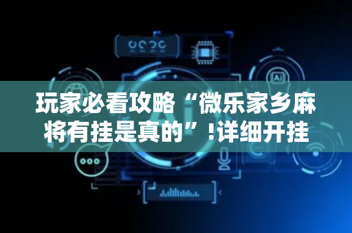 玩家必看攻略“微乐家乡麻将有挂是真的”!详细开挂教程-抖音