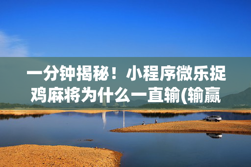 一分钟揭秘！小程序微乐捉鸡麻将为什么一直输(输赢设置胡牌规律)