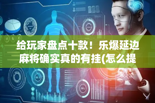 给玩家盘点十款！乐爆延边麻将确实真的有挂(怎么提手拿好牌)