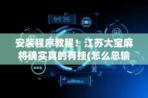 安装程序教程！江苏大宝麻将确实真的有挂(怎么总输有什么猫腻)