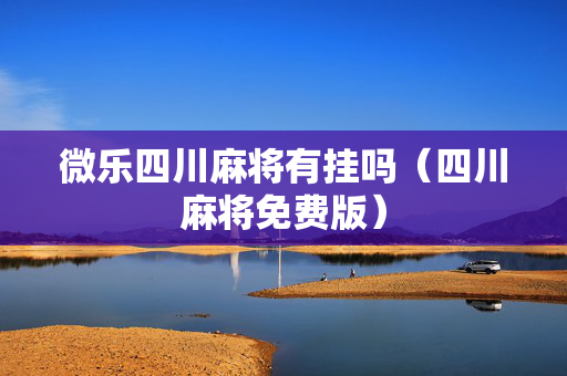 微乐四川麻将有挂吗（四川麻将免费版）