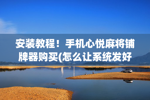 安装教程！手机心悦麻将铺牌器购买(怎么让系统发好牌)