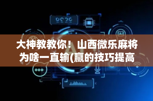 大神教教你！山西微乐麻将为啥一直输(赢的技巧提高胜率)